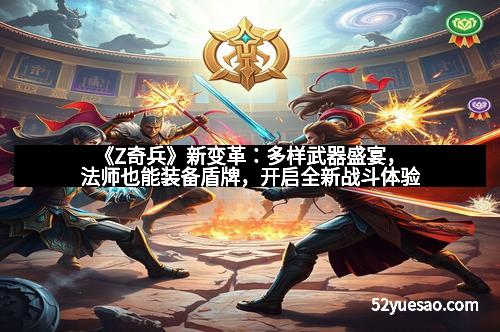 《Z奇兵》新变革：多样武器盛宴，法师也能装备盾牌，开启全新战斗体验